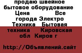 продаю швейное бытовое оборудование › Цена ­ 78 000 - Все города Электро-Техника » Бытовая техника   . Кировская обл.,Киров г.